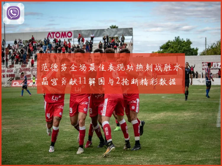 范德芬全场最佳表现助热刺战胜水晶宫贡献11解围与2抢断精彩数据