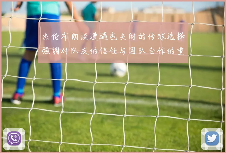 杰伦布朗谈遭遇包夹时的传球选择强调对队友的信任与团队合作的重要性