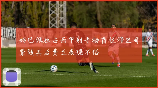 姆巴佩独占西甲射手榜首位穆里奇紧随其后费兰表现不俗