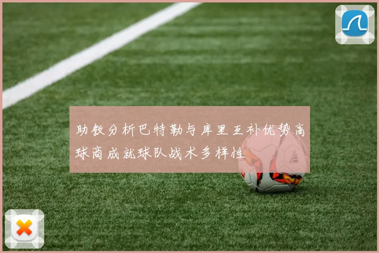 助教分析巴特勒与库里互补优势高球商成就球队战术多样性