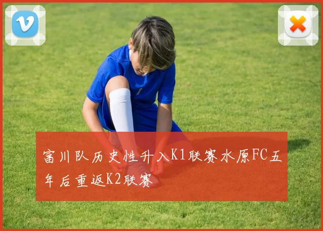 富川队历史性升入K1联赛水原FC五年后重返K2联赛