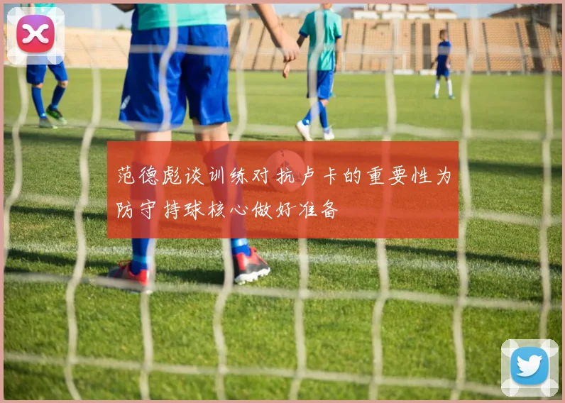 范德彪谈训练对抗卢卡的重要性为防守持球核心做好准备