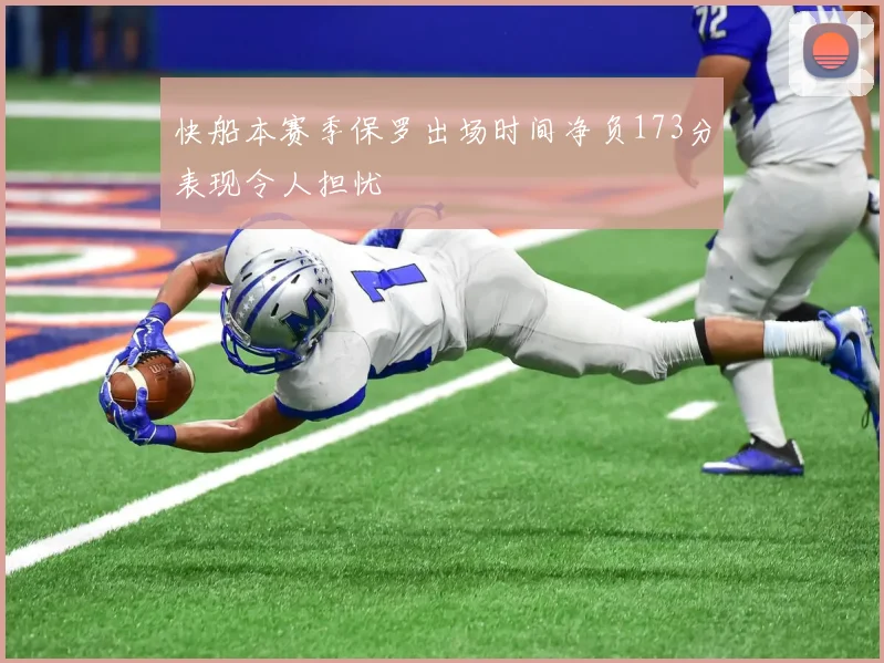 快船本赛季保罗出场时间净负173分表现令人担忧