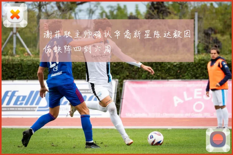 谢菲联主帅确认华裔新星陈达毅因伤缺阵四到六周