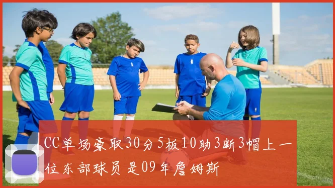 CC单场豪取30分5板10助3断3帽上一位东部球员是09年詹姆斯
