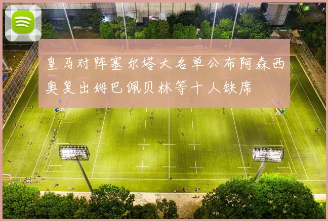 皇马对阵塞尔塔大名单公布阿森西奥复出姆巴佩贝林等十人缺席