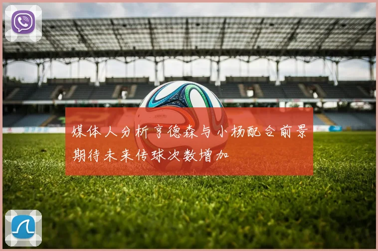 媒体人分析亨德森与小杨配合前景期待未来传球次数增加