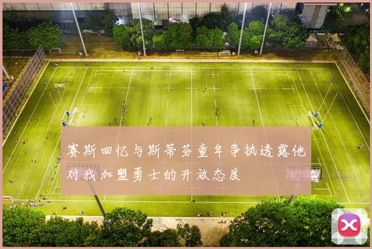赛斯回忆与斯蒂芬童年争执透露他对我加盟勇士的开放态度