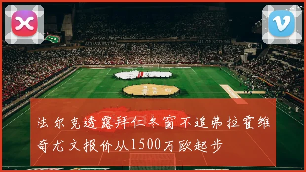 法尔克透露拜仁冬窗不追弗拉霍维奇尤文报价从1500万欧起步